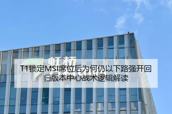 T1锁定MSI席位后为何仍以下路强开回归版本中心战术逻辑解读