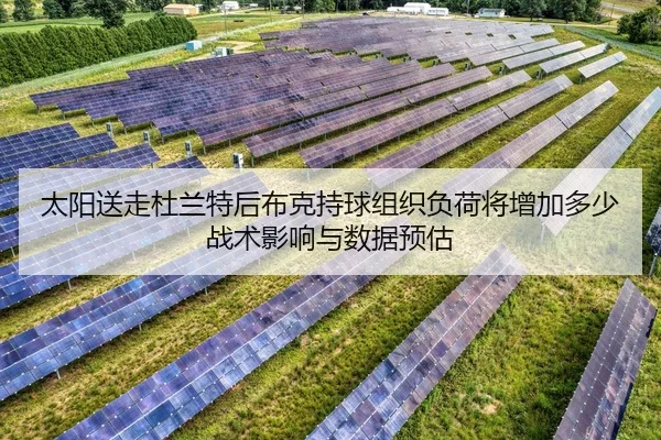 太阳送走杜兰特后布克持球组织负荷将增加多少战术影响与数据预估