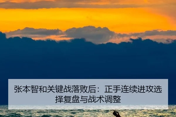 张本智和关键战落败后：正手连续进攻选择复盘与战术调整